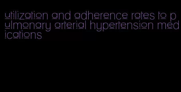 utilization and adherence rates to pulmonary arterial hypertension medications