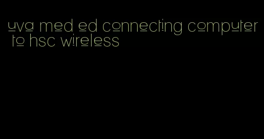 uva med ed connecting computer to hsc wireless