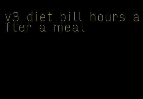 v3 diet pill hours after a meal