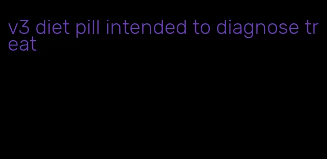 v3 diet pill intended to diagnose treat