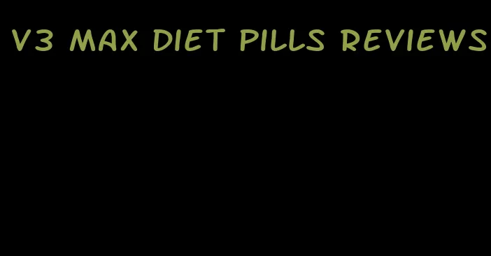 v3 max diet pills reviews