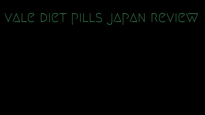 vale diet pills japan review