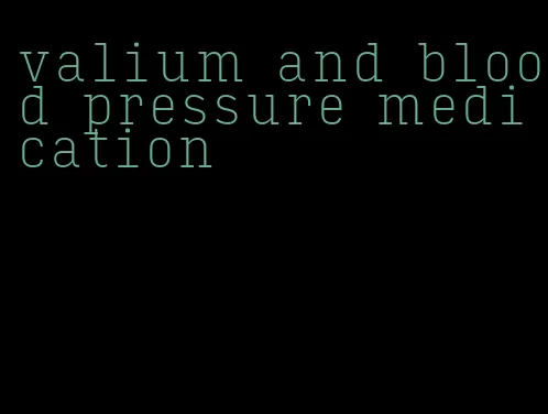 valium and blood pressure medication