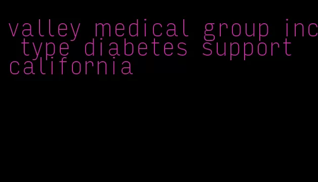 valley medical group inc type diabetes support california