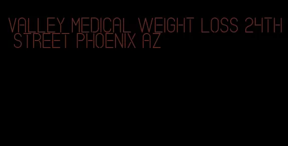 valley medical weight loss 24th street phoenix az