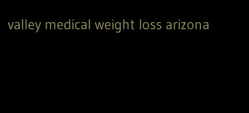 valley medical weight loss arizona