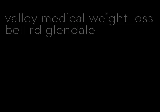 valley medical weight loss bell rd glendale