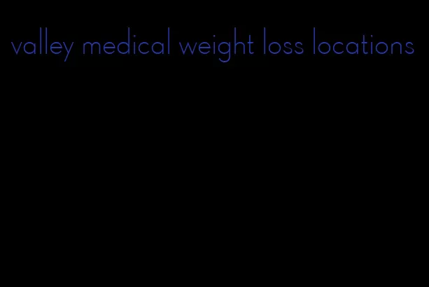 valley medical weight loss locations