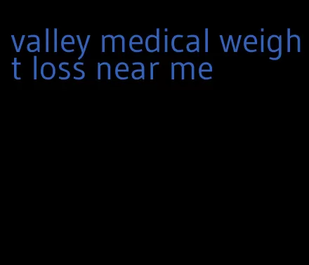 valley medical weight loss near me