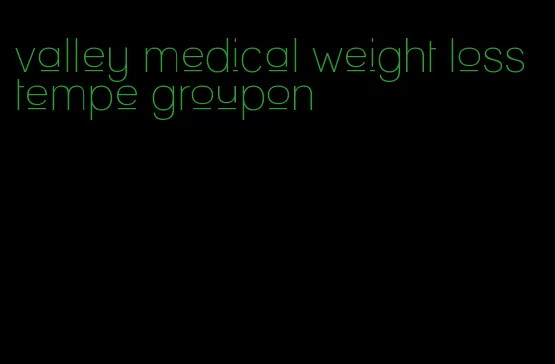 valley medical weight loss tempe groupon