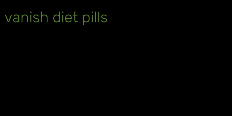 vanish diet pills