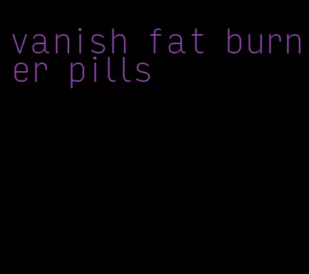 vanish fat burner pills