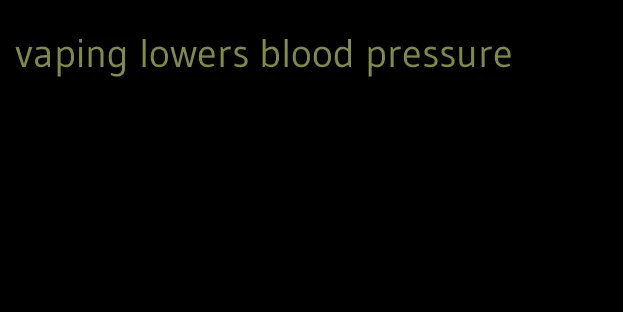 vaping lowers blood pressure