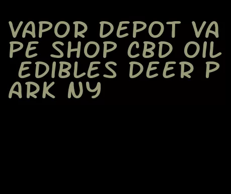 vapor depot vape shop cbd oil edibles deer park ny