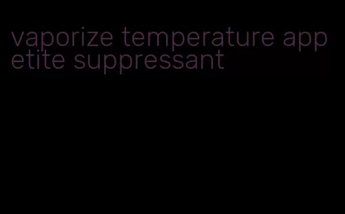 vaporize temperature appetite suppressant