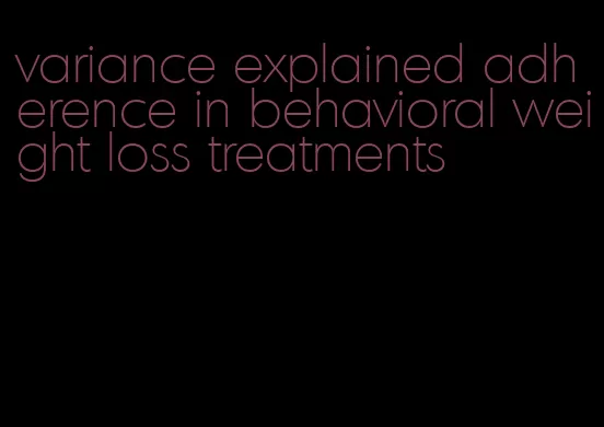 variance explained adherence in behavioral weight loss treatments