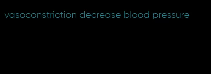 vasoconstriction decrease blood pressure