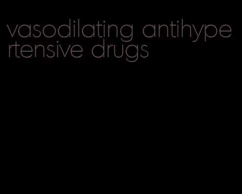 vasodilating antihypertensive drugs