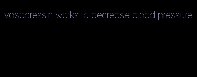 vasopressin works to decrease blood pressure