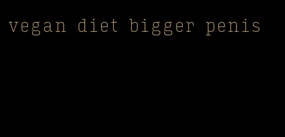 vegan diet bigger penis