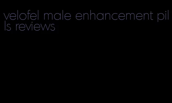 velofel male enhancement pills reviews