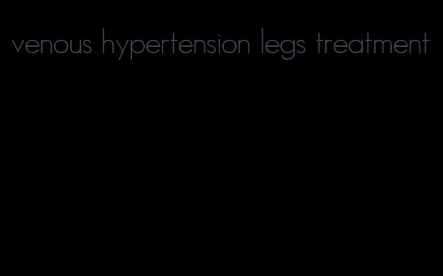 venous hypertension legs treatment