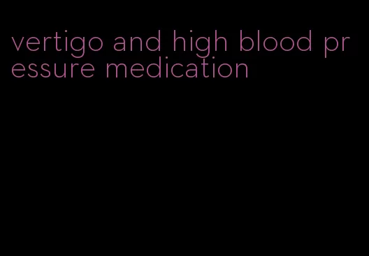 vertigo and high blood pressure medication