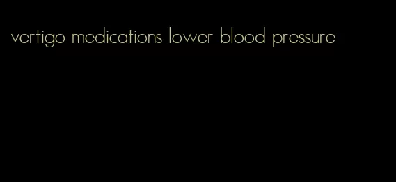 vertigo medications lower blood pressure