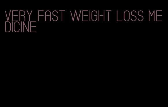 very fast weight loss medicine