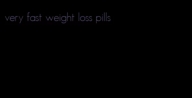 very fast weight loss pills