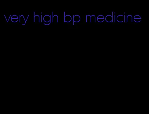 very high bp medicine