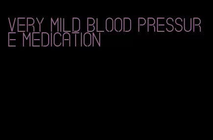 very mild blood pressure medication