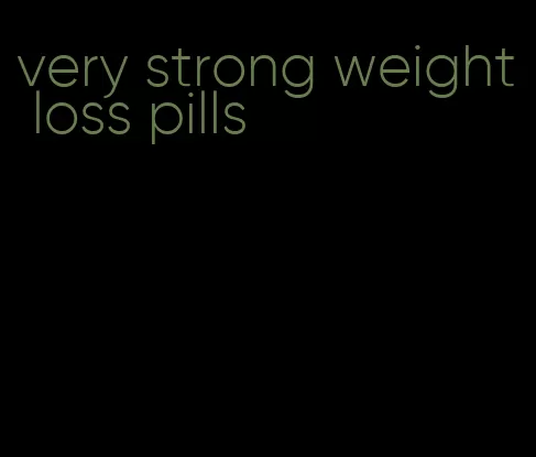 very strong weight loss pills