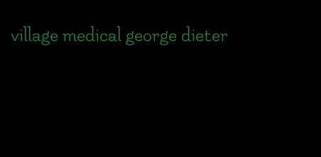 village medical george dieter