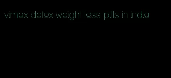 vimax detox weight loss pills in india