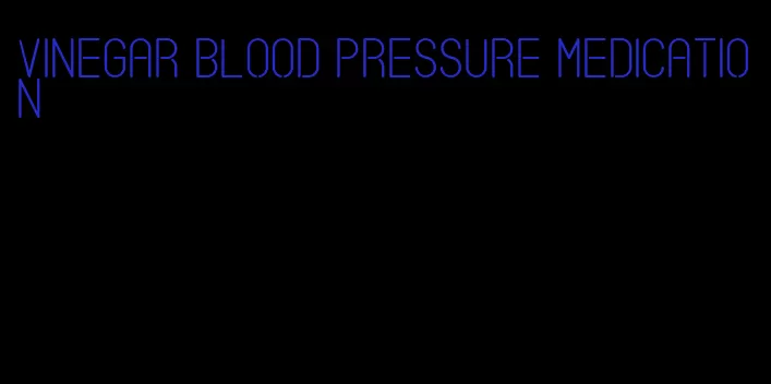 vinegar blood pressure medication