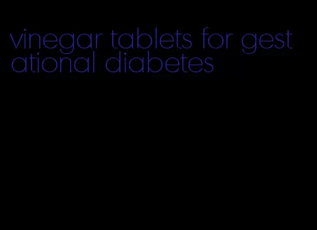 vinegar tablets for gestational diabetes