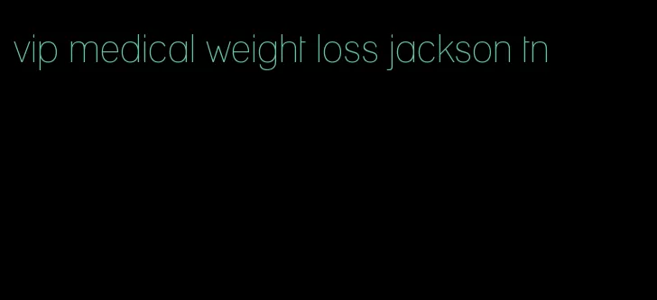 vip medical weight loss jackson tn