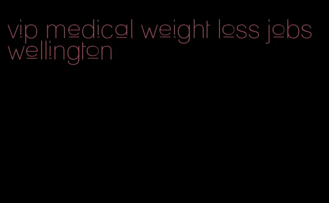 vip medical weight loss jobs wellington