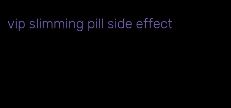 vip slimming pill side effect