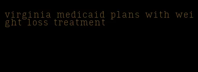 virginia medicaid plans with weight loss treatment