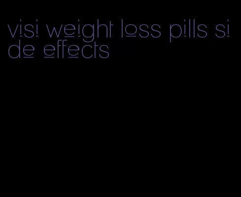 visi weight loss pills side effects