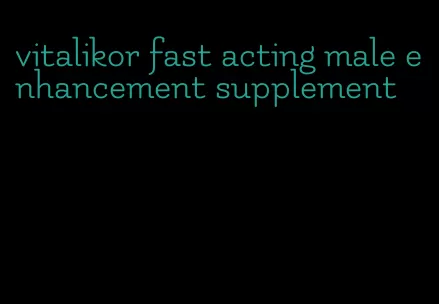 vitalikor fast acting male enhancement supplement