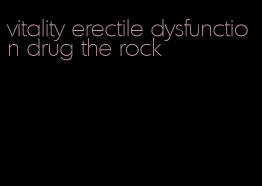 vitality erectile dysfunction drug the rock