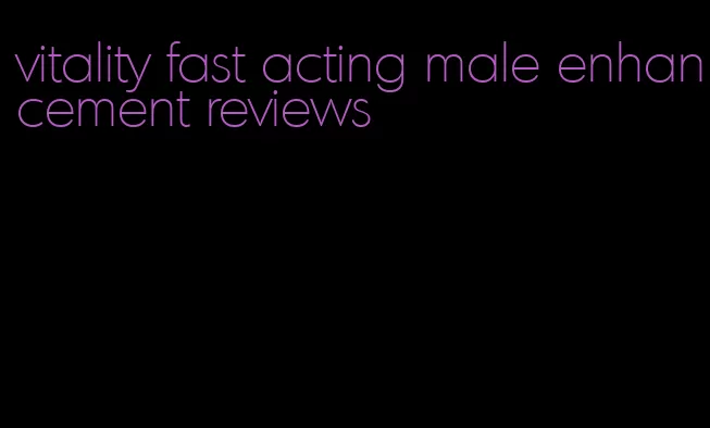 vitality fast acting male enhancement reviews