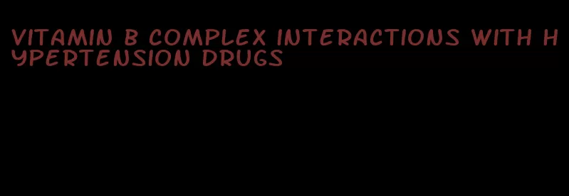 vitamin b complex interactions with hypertension drugs