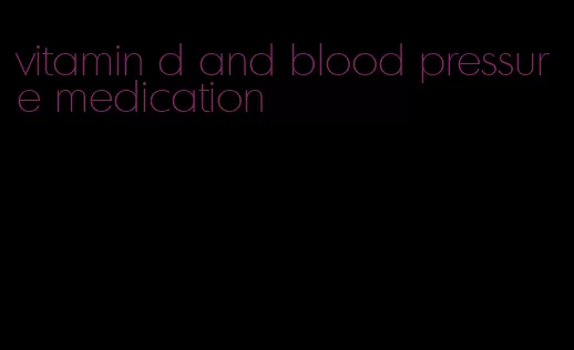 vitamin d and blood pressure medication