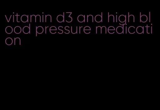 vitamin d3 and high blood pressure medication