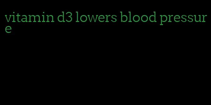 vitamin d3 lowers blood pressure