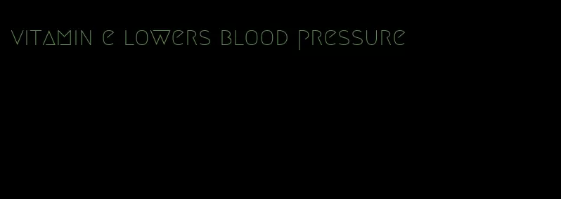 vitamin e lowers blood pressure